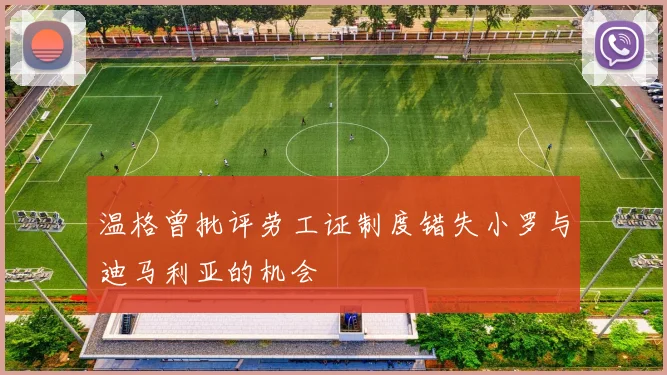 温格曾批评劳工证制度错失小罗与迪马利亚的机会