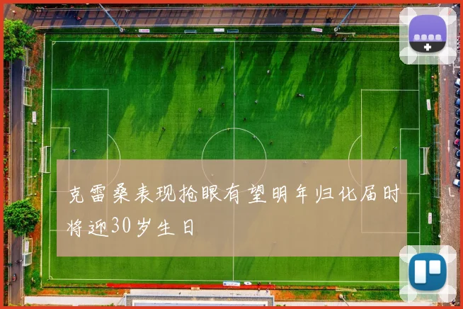 克雷桑表现抢眼有望明年归化届时将迎30岁生日