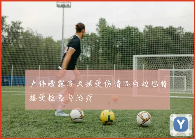 卢伟透露洛夫顿受伤情况白边也将接受检查与治疗