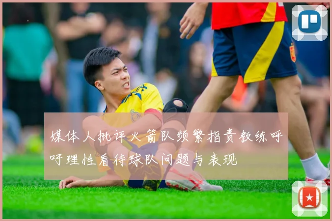 媒体人批评火箭队频繁指责教练呼吁理性看待球队问题与表现