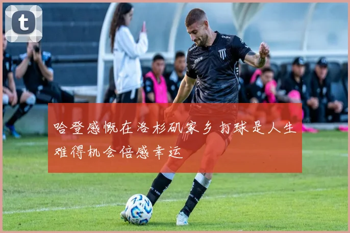 哈登感慨在洛杉矶家乡打球是人生难得机会倍感幸运