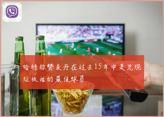 哈特称赞麦丹在过去15年中是兑现垃圾话的最佳球员