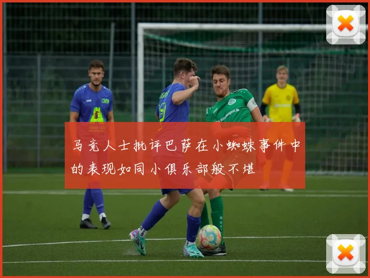 马竞人士批评巴萨在小蜘蛛事件中的表现如同小俱乐部般不堪