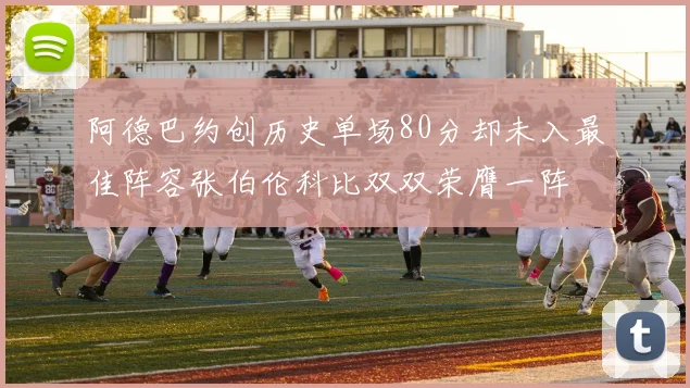 阿德巴约创历史单场80分却未入最佳阵容张伯伦科比双双荣膺一阵