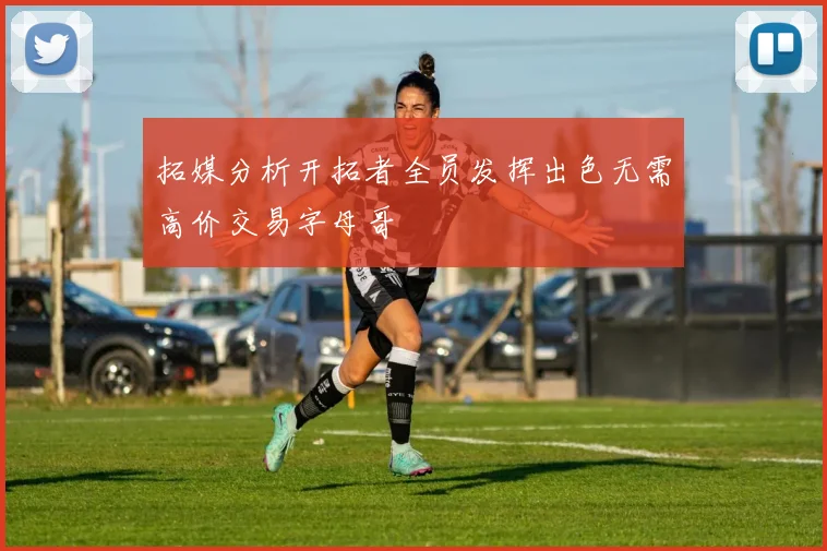 拓媒分析开拓者全员发挥出色无需高价交易字母哥