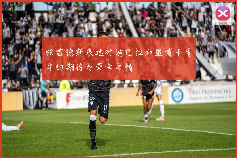 帕雷德斯表达对迪巴拉加盟博卡青年的期待与荣幸之情