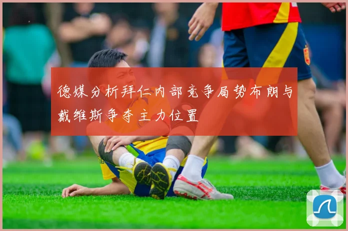 德媒分析拜仁内部竞争局势布朗与戴维斯争夺主力位置