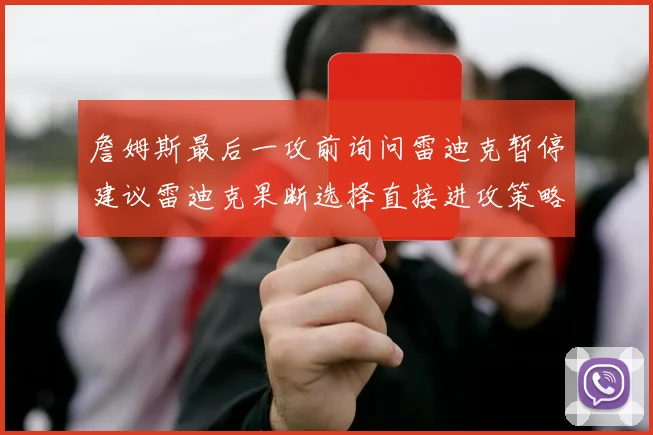 詹姆斯最后一攻前询问雷迪克暂停建议雷迪克果断选择直接进攻策略