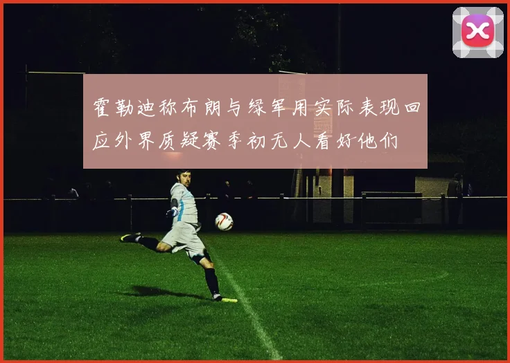霍勒迪称布朗与绿军用实际表现回应外界质疑赛季初无人看好他们